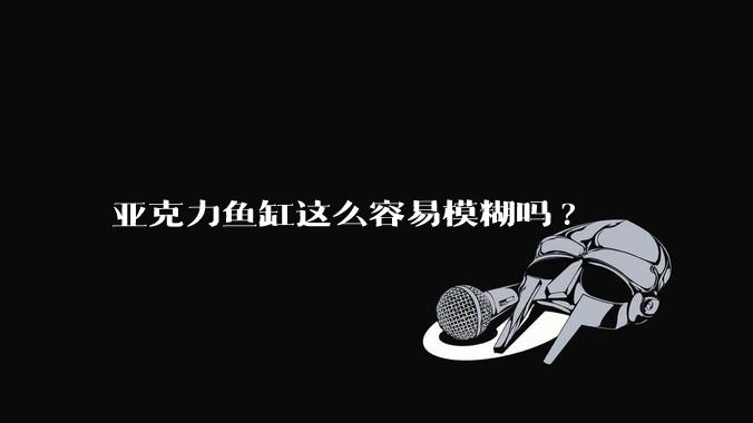 亚克力鱼缸这么容易模糊吗?