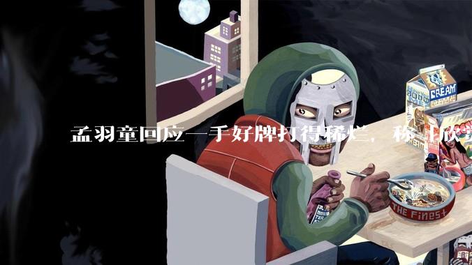 孟羽童回应一手好牌打得稀烂，称「欣赏自己的野心和向上攀登的勇气」，如何看待她的表态？
