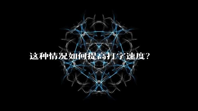 这种情况如何提高打字速度？