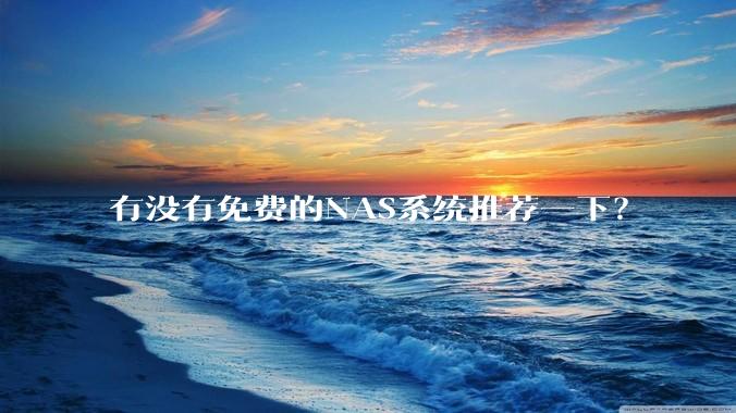 有没有免费的NAS系统推荐一下？