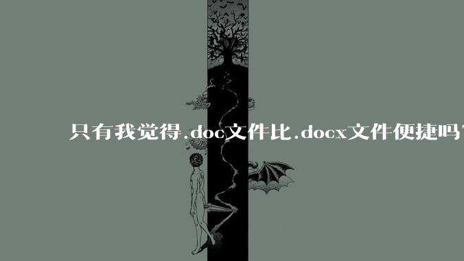 只有我觉得.doc文件比.docx文件便捷吗？