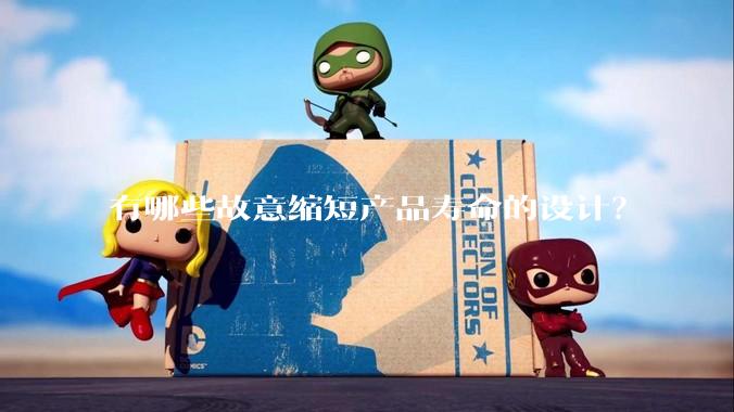 有哪些故意缩短产品寿命的设计？