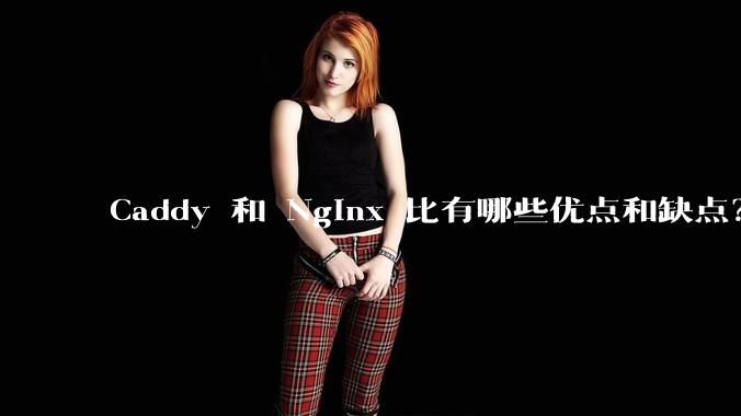 Caddy 和 Nginx 比有哪些优点和缺点？