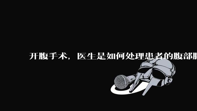 开腹手术，医生是如何处理患者的腹部脂肪的？