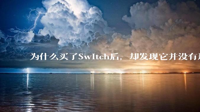 为什么买了Switch后，却发现它并没有那么好玩？