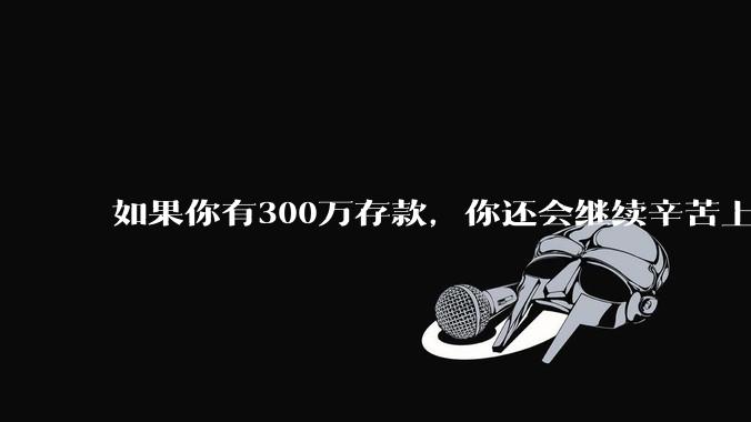 如果你有300万存款，你还会继续辛苦上班吗？为什么？