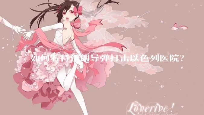 如何看待伊朗导弹打击以色列医院？