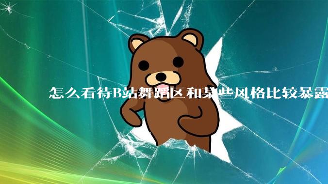 怎么看待B站舞蹈区和某些风格比较暴露的up？