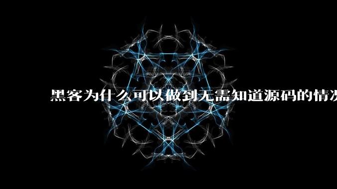 黑客为什么可以做到无需知道源码的情况下找出系统漏洞？