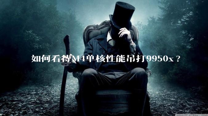 如何看待M4单核性能吊打9950x?