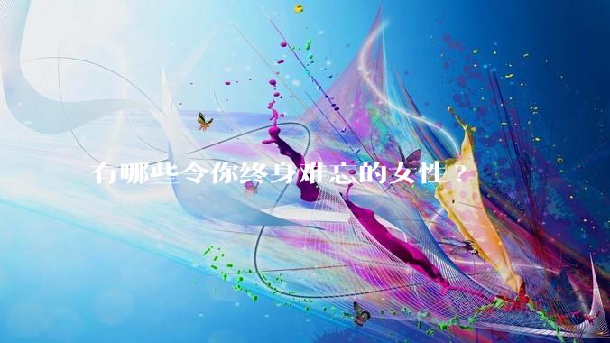 有哪些令你终身难忘的女性?