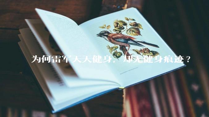 为何雷军天天健身，却无健身痕迹?