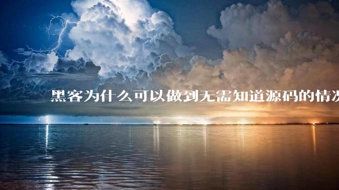 黑客为什么可以做到无需知道源码的情况下找出系统漏洞？