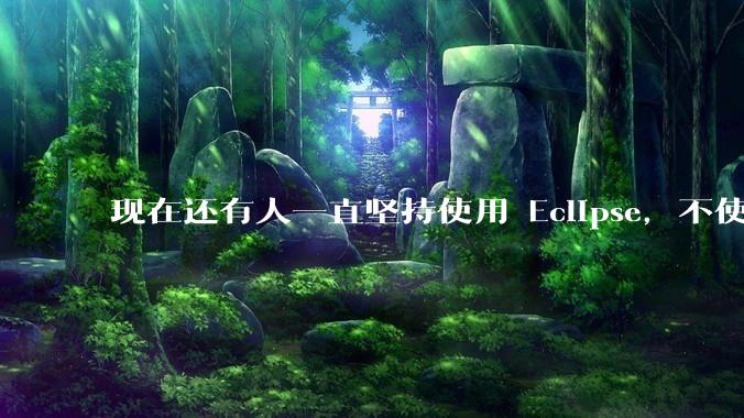 现在还有人一直坚持使用 Eclipse，不使用 IntelliJ IDEA 吗？
