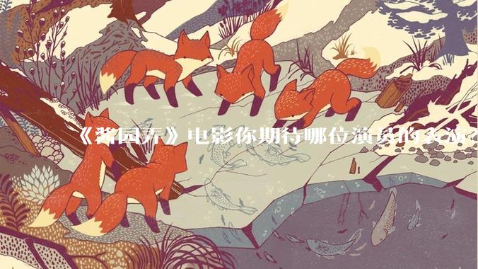 《酱园弄》电影你期待哪位演员的表演？