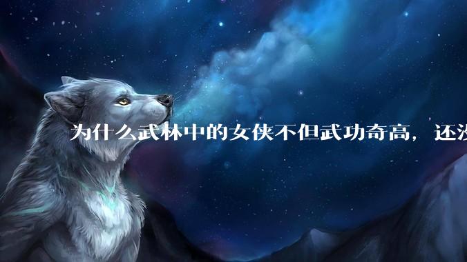 为什么武林中的女侠不但武功奇高，还没有练出来麒麟臂大粗腿和老茧？