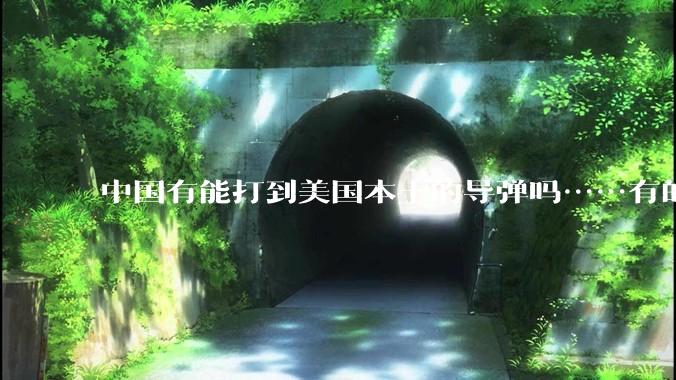 中国有能打到美国本土的导弹吗……有的话最远能打到哪里呢？