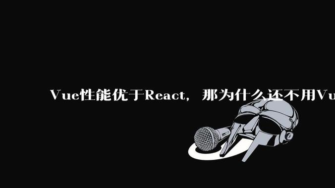 Vue性能优于React，那为什么还不用Vue？