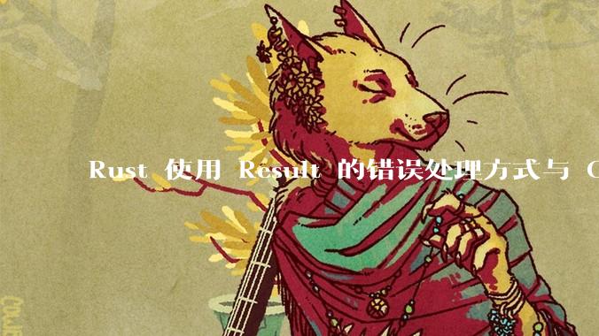 Rust 使用 Result 的错误处理方式与 Golang 使用 error 的方式有什么本质区别？