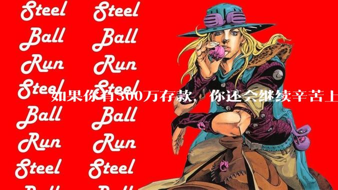如果你有300万存款，你还会继续辛苦上班吗？为什么？
