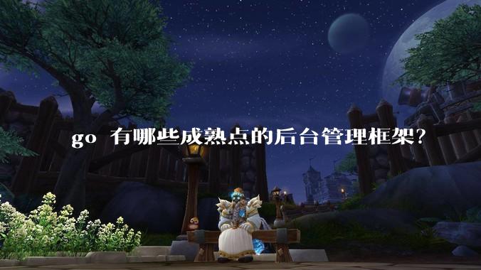 go 有哪些成熟点的后台管理框架？