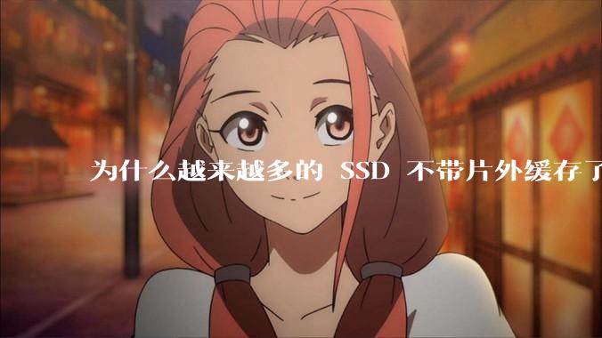 为什么越来越多的 SSD 不带片外缓存了？
