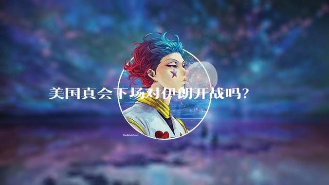 美国真会下场对伊朗开战吗？