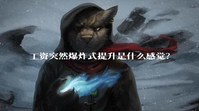 工资突然爆炸式提升是什么感觉？