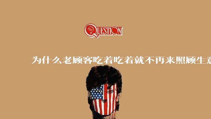 为什么老顾客吃着吃着就不再来照顾生意了呢？