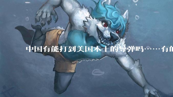 中国有能打到美国本土的导弹吗……有的话最远能打到哪里呢？