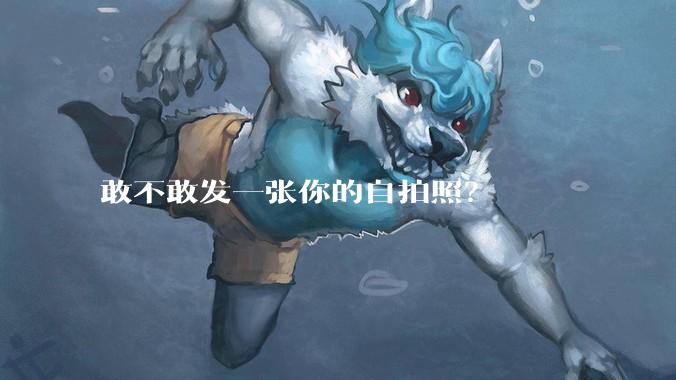 敢不敢发一张你的自拍照？