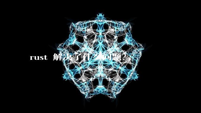 rust 解决了什么问题？