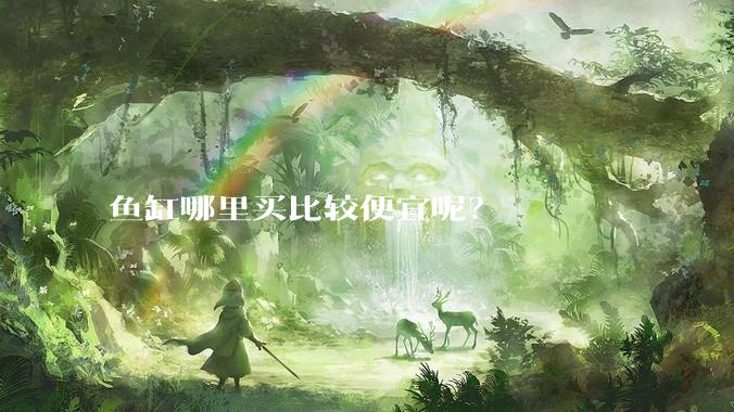 鱼缸哪里买比较便宜呢？