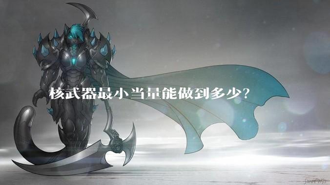 核武器最小当量能做到多少？