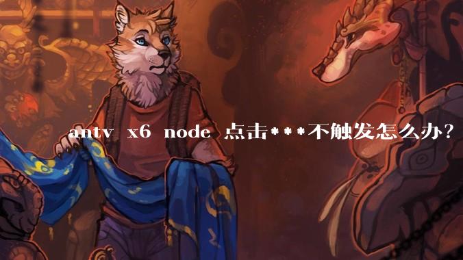 antv x6 node 点击***不触发怎么办？