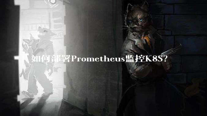 如何部署Prometheus监控K8S？