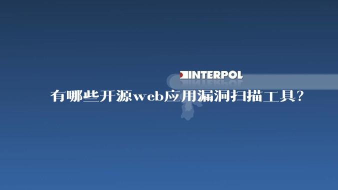 有哪些开源web应用漏洞扫描工具？