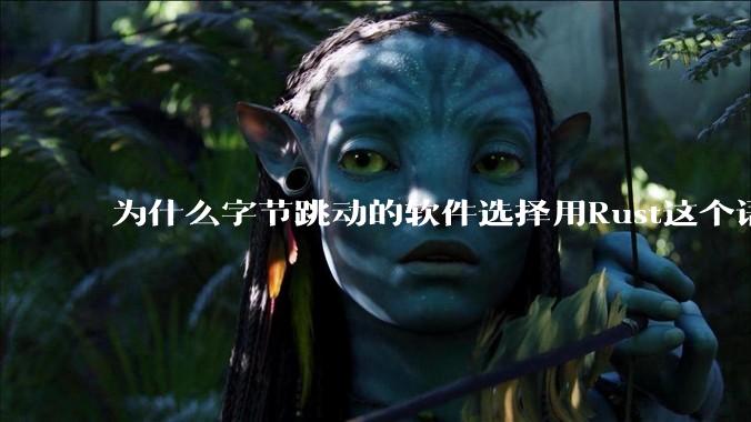 为什么字节跳动的软件选择用Rust这个语言写？