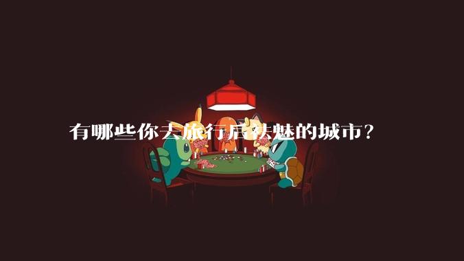 有哪些你去旅行后祛魅的城市？