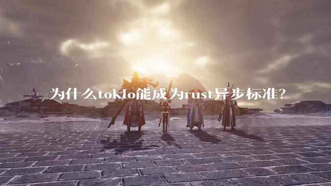 为什么tokio能成为rust异步标准？