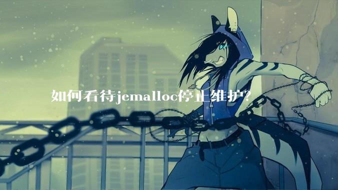 如何看待jemalloc停止维护？