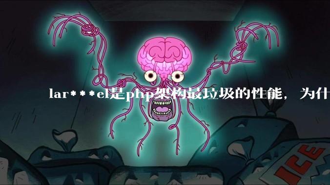 lar***el是php架构最垃圾的性能，为什么那么多人还是自我感觉良好？
