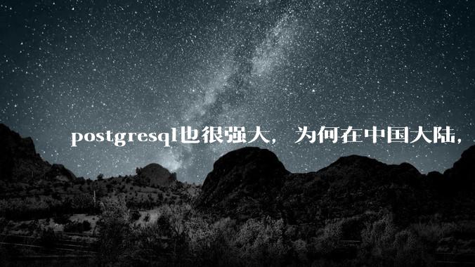 postgresql也很强大，为何在中国大陆，mysql成为主流，postgresql屈居二线呢？