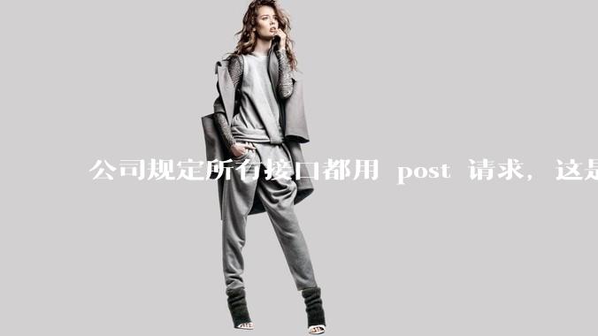 公司规定所有接口都用 post 请求，这是为什么？