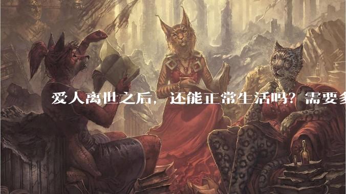 爱人离世之后，还能正常生活吗？需要多久？