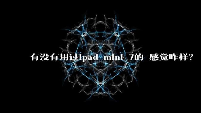 有没有用过ipad mini 7的 感觉咋样？