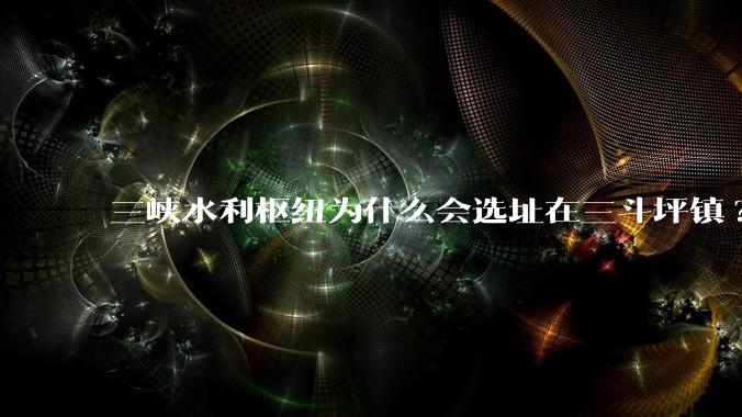 三峡水利枢纽为什么会选址在三斗坪镇?