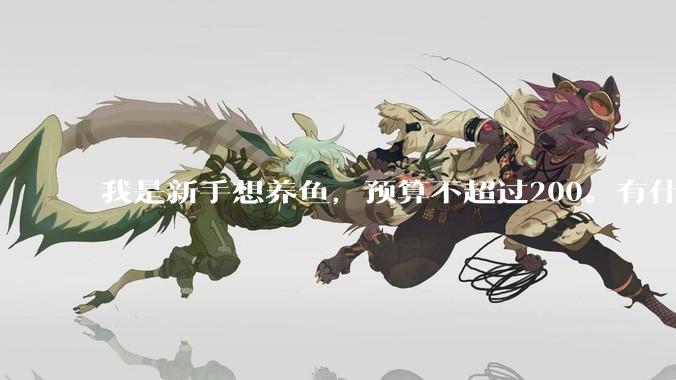 我是新手想养鱼，预算不超过200。有什么好的建议或者禁忌吗。？