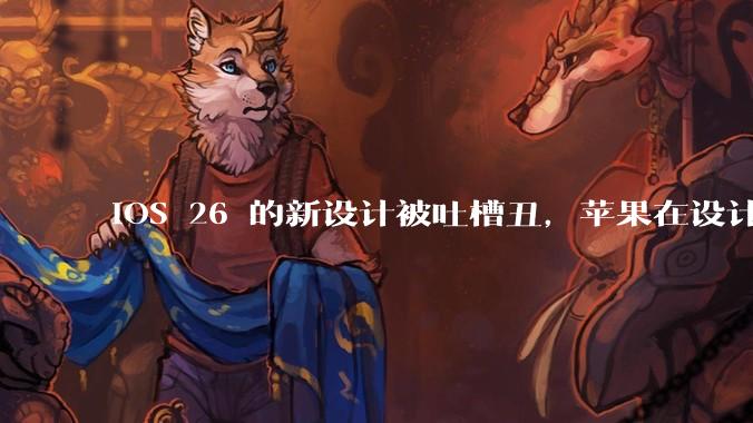 iOS 26 的新设计被吐槽丑，苹果在设计更新时考虑了哪些因素？你对这一设计都有哪些评价？
