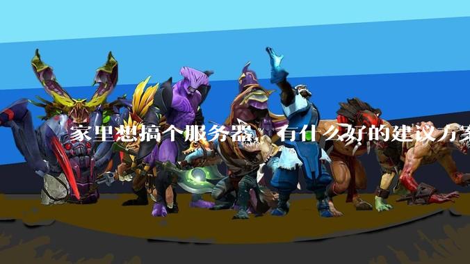 家里想搞个服务器，有什么好的建议方案吗？
